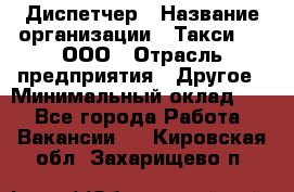 Диспетчер › Название организации ­ Такси-24, ООО › Отрасль предприятия ­ Другое › Минимальный оклад ­ 1 - Все города Работа » Вакансии   . Кировская обл.,Захарищево п.